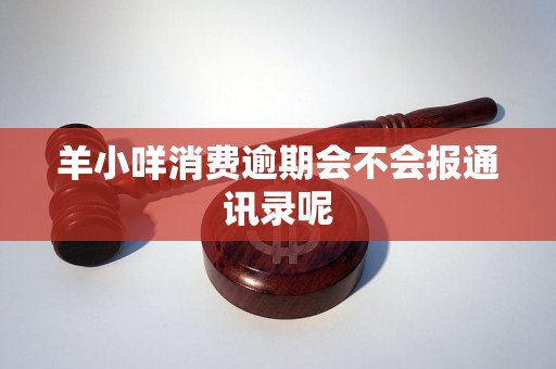 羊小咩消费逾期会不会报通讯录呢