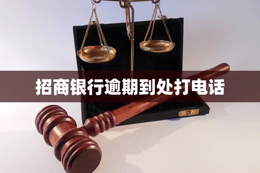 招商银行逾期到处打电话 招商银行逾期到处打电话