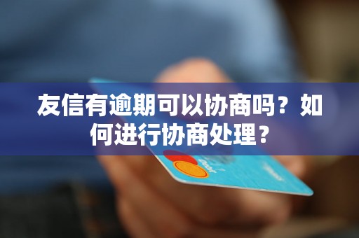 友信有逾期可以协商吗？如何进行协商处理？