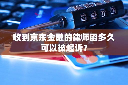 收到京东金融的律师函多久可以被起诉？