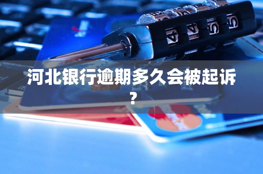 河北银行逾期多久会被起诉? 河北银行逾期多久会被起诉?
