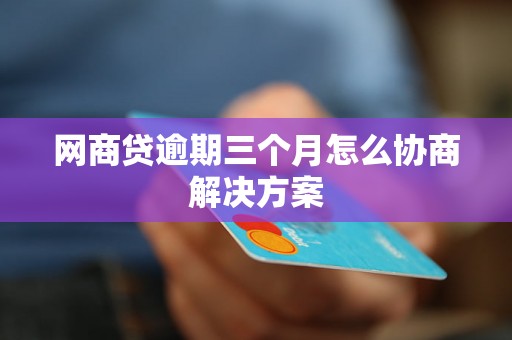 网商贷逾期三个月怎么协商解决方案