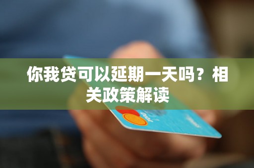 你我贷可以延期一天吗？相关政策解读