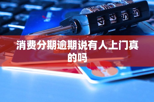 消费分期逾期说有人上门真的吗 消费分期逾期说有人上门真的吗