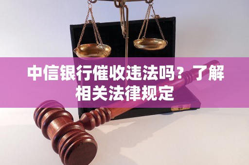 中信银行催收违法吗？了解相关法律规定