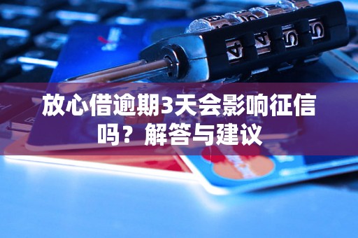 放心借逾期3天会影响征信吗？解答与建议