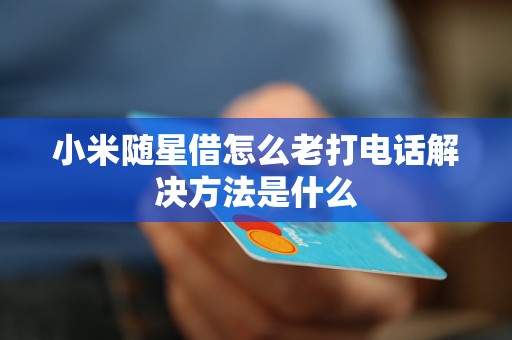 小米随星借怎么老打电话解决方法是什么 小米随星借怎么老打电话解决方法是什么
