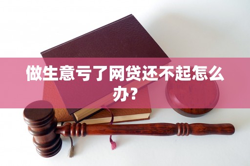 做生意亏了网贷还不起怎么办? 做生意亏了网贷还不起怎么办?