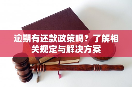 逾期有还款政策吗?了解相关规定与解决方案 逾期有还款政策吗?了解相关规定与解决方案