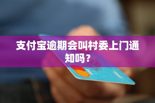 支付宝逾期会叫村委上门通知吗？