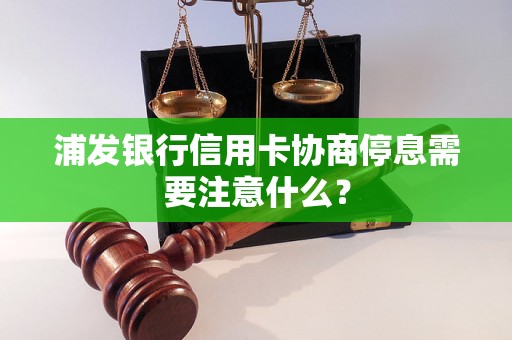 浦发银行信用卡协商停息需要注意什么？