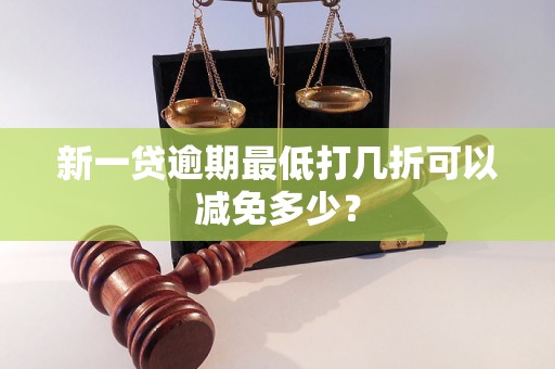 新一贷逾期最低打几折可以减免多少？