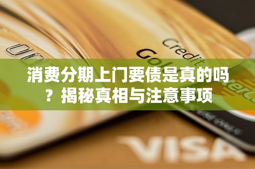 消费分期上门要债是真的吗?揭秘真相与注意事项 消费分期上门要债是真的吗?揭秘真相与注意事项
