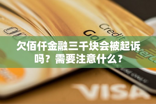 欠佰仟金融三千块会被起诉吗？需要注意什么？