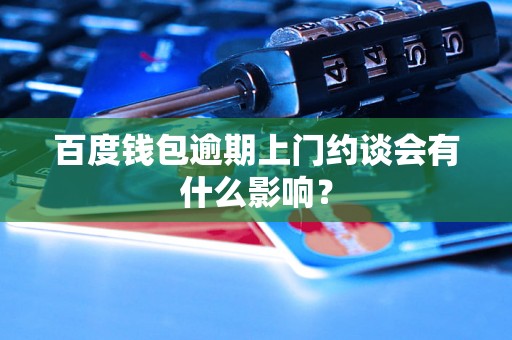 百度钱包逾期上门约谈会有什么影响？