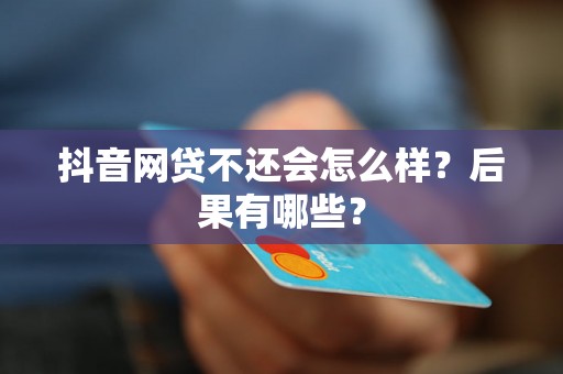 抖音网贷不还会怎么样？后果有哪些？