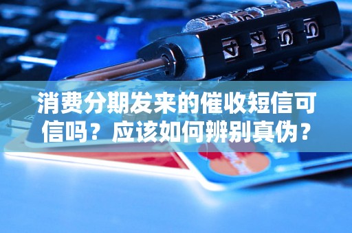 消费分期发来的催收短信可信吗？应该如何辨别真伪？