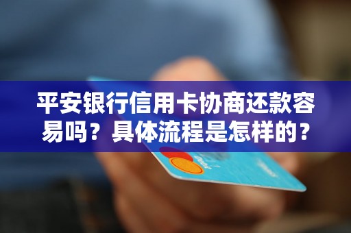 平安银行信用卡协商还款容易吗?具体流程是怎样的? 平安银行信用卡协商还款容易吗?具体流程是怎样的?