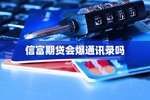 信富期贷会爆通讯录吗