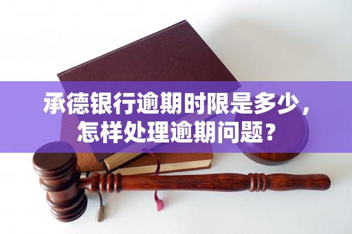 承德银行逾期时限是多少，怎样处理逾期问题？