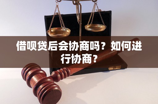 借呗贷后会协商吗？如何进行协商？