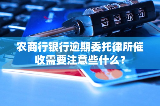 农商行银行逾期委托律所催收需要注意些什么？