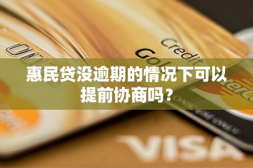 惠民贷没逾期的情况下可以提前协商吗？