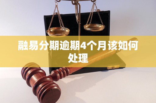融易分期逾期4个月该如何处理 融易分期逾期4个月该如何处理