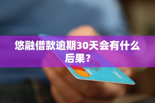 悠融借款逾期30天会有什么后果？