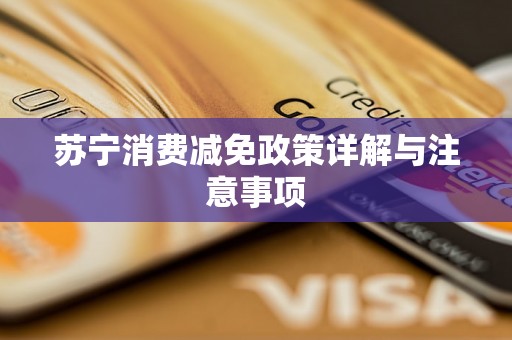 苏宁消费减免政策详解与注意事项 苏宁消费减免政策详解与注意事项
