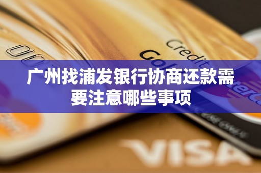 广州找浦发银行协商还款需要注意哪些事项