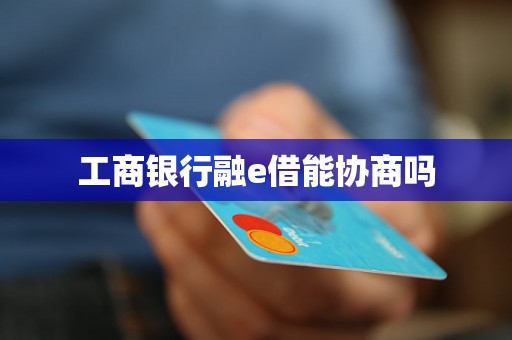 工商银行融e借能协商吗
