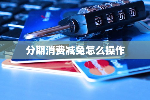 分期消费减免怎么操作