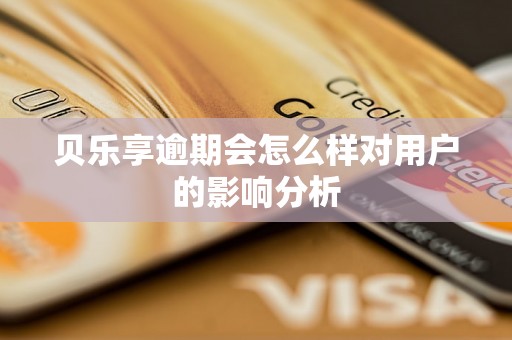 贝乐享逾期会怎么样对用户的影响分析 贝乐享逾期会怎么样对用户的影响分析