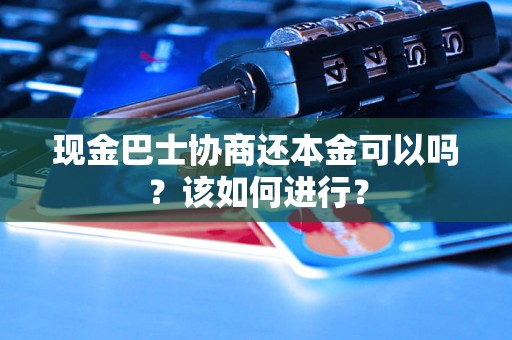 现金巴士协商还本金可以吗？该如何进行？
