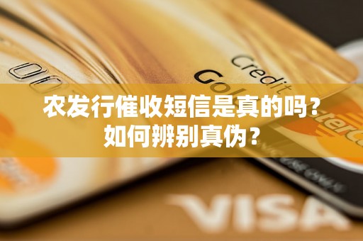 农发行催收短信是真的吗？如何辨别真伪？