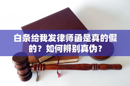 白条给我发律师函是真的假的？如何辨别真伪？