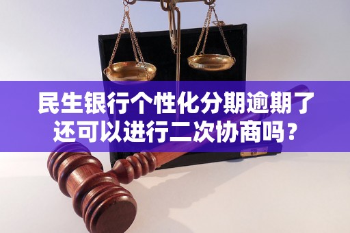 民生银行个性化分期逾期了还可以进行二次协商吗？