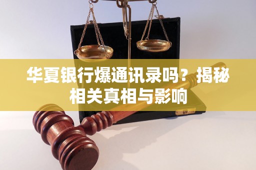 华夏银行爆通讯录吗?揭秘相关真相与影响 华夏银行爆通讯录吗?揭秘相关真相与影响