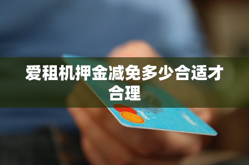 爱租机押金减免多少合适才合理 爱租机押金减免多少合适才合理