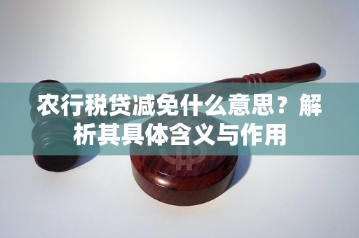 农行税贷减免什么意思？解析其具体含义与作用