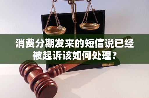 消费分期发来的短信说已经被起诉该如何处理? 消费分期发来的短信说已经被起诉该如何处理?