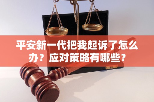 平安新一代把我起诉了怎么办？应对策略有哪些？