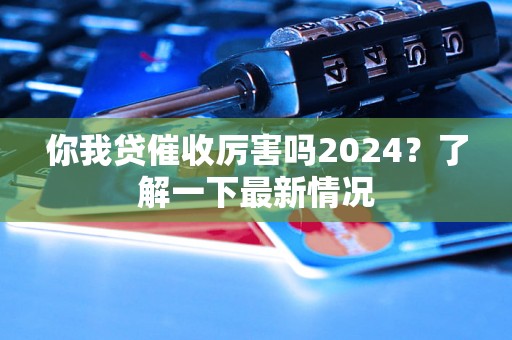 你我贷催收厉害吗2024？了解一下最新情况