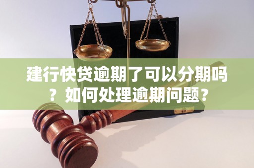 建行快贷逾期了可以分期吗?如何处理逾期问题? 建行快贷逾期了可以分期吗?如何处理逾期问题?