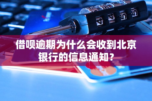 借呗逾期为什么会收到北京银行的信息通知？