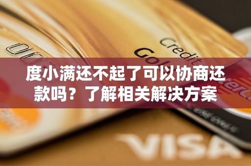 度小满还不起了可以协商还款吗？了解相关解决方案