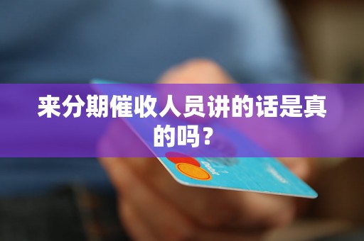 来分期催收人员讲的话是真的吗？