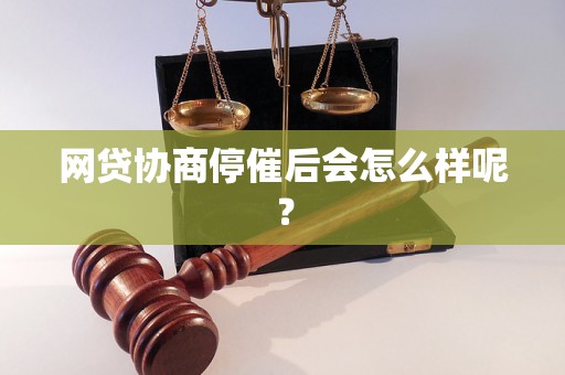 网贷协商停催后会怎么样呢？