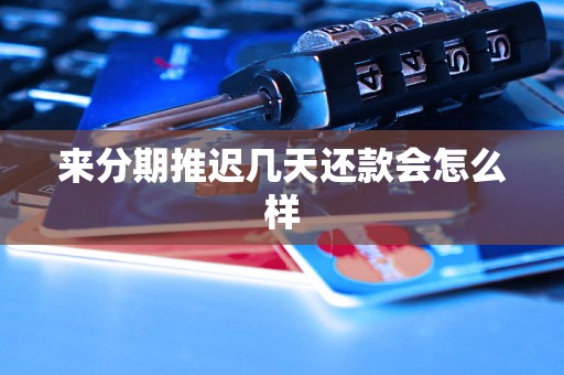 来分期推迟几天还款会怎么样